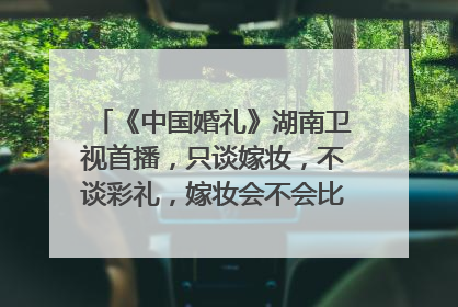 《中国婚礼》湖南卫视首播，只谈嫁妆，不谈彩礼，嫁妆会不会比彩礼还贵呢？