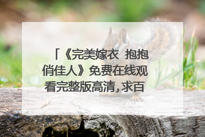 《完美嫁衣 抱抱俏佳人》免费在线观看完整版高清,求百度网盘资源