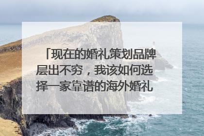 现在的婚礼策划品牌层出不穷，我该如何选择一家靠谱的海外婚礼策划公司呢？