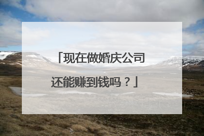现在做婚庆公司还能赚到钱吗？