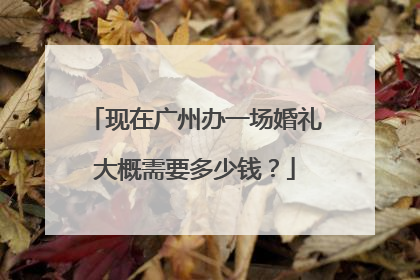 现在广州办一场婚礼大概需要多少钱？