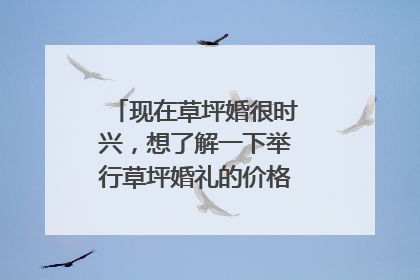 现在草坪婚很时兴，想了解一下举行草坪婚礼的价格大约是多少呢？