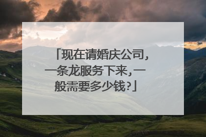 现在请婚庆公司,一条龙服务下来,一般需要多少钱?