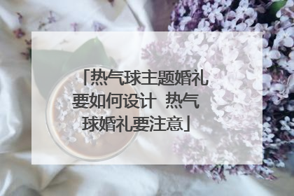 热气球主题婚礼要如何设计 热气球婚礼要注意