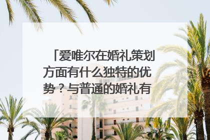 爱唯尔在婚礼策划方面有什么独特的优势？与普通的婚礼有何不一样的地方？
