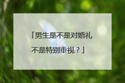 男生是不是对婚礼不是特别重视？