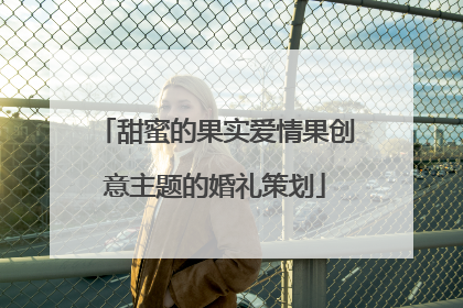 甜蜜的果实爱情果创意主题的婚礼策划