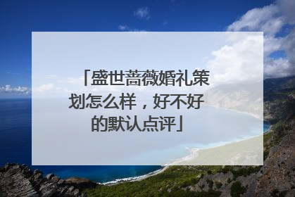 盛世蔷薇婚礼策划怎么样，好不好的默认点评
