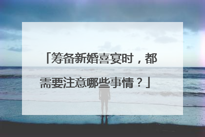 筹备新婚喜宴时，都需要注意哪些事情？