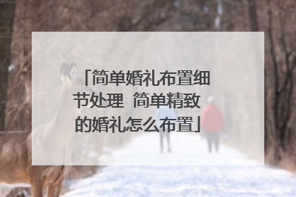 简单婚礼布置细节处理 简单精致的婚礼怎么布置