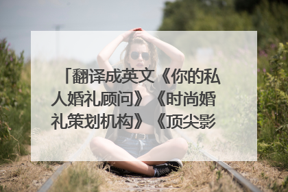 翻译成英文《你的私人婚礼顾问》《时尚婚礼策划机构》《顶尖影视团队》《实现你甜蜜浪漫的婚礼梦想》