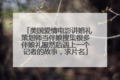 美国爱情电影讲婚礼策划师当伴娘搜集很多伴娘礼服然后遇上一个记者的故事,求片名