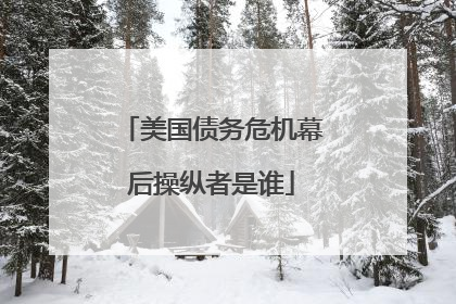 美国债务危机幕后操纵者是谁