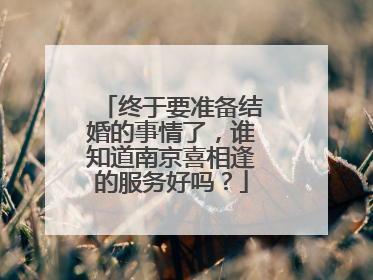 终于要准备结婚的事情了，谁知道南京喜相逢的服务好吗？