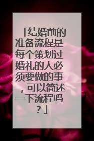 结婚前的准备流程是每个策划过婚礼的人必须要做的事,可以简述一下流程吗?