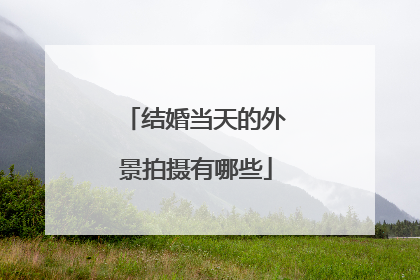 结婚当天的外景拍摄有哪些