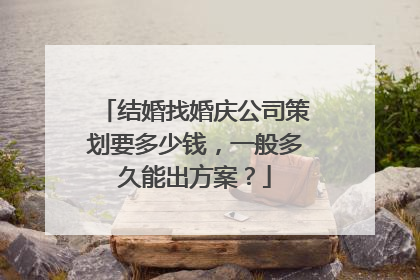 结婚找婚庆公司策划要多少钱，一般多久能出方案？