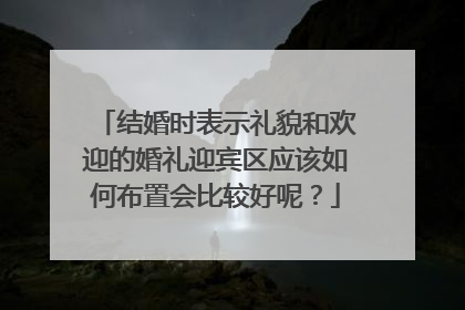 结婚时表示礼貌和欢迎的婚礼迎宾区应该如何布置会比较好呢?