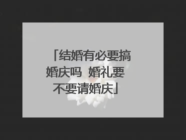 结婚有必要搞婚庆吗 婚礼要不要请婚庆