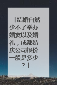 结婚自然少不了举办婚宴以及婚礼，成都婚庆公司报价一般是多少？