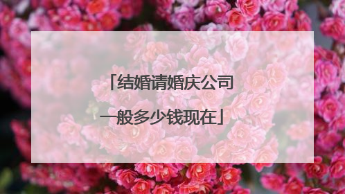 结婚请婚庆公司一般多少钱现在