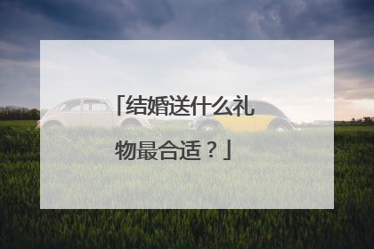 结婚送什么礼物最合适？