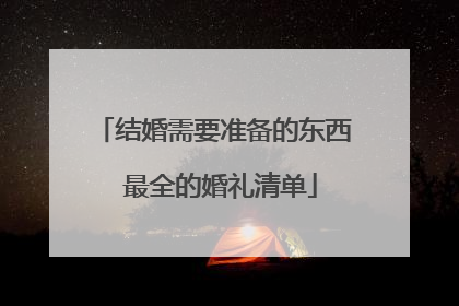 结婚需要准备的东西 最全的婚礼清单