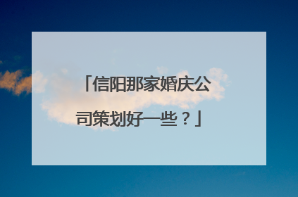 信阳那家婚庆公司策划好一些？