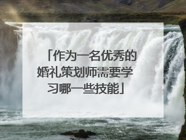 作为一名优秀的婚礼策划师需要学习哪一些技能