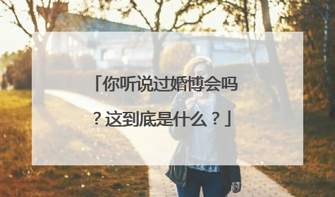 你听说过婚博会吗?这到底是什么?