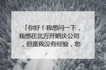 你好!我想问一下,我想在北方开婚庆公司,但是我没有经验,您知道有好的加盟公司吗?谢谢哦。