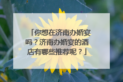 你想在济南办婚宴吗？济南办婚宴的酒店有哪些推荐呢？