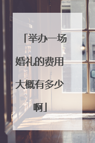 举办一场婚礼的费用大概有多少啊