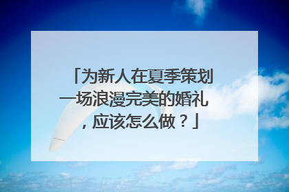 为新人在夏季策划一场浪漫完美的婚礼，应该怎么做？