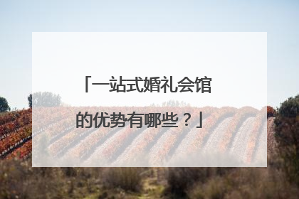 一站式婚礼会馆的优势有哪些？