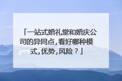 一站式婚礼堂和婚庆公司的异同点,看好哪种模式,优势,风险?