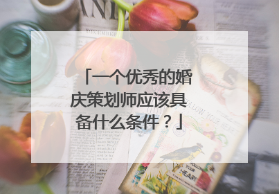 一个优秀的婚庆策划师应该具备什么条件?