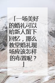 一场美好的婚礼可以给新人留下回忆,那么教堂婚礼现场应该怎样的布置呢?