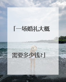 一场婚礼大概需要多少钱?