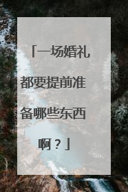 一场婚礼都要提前准备哪些东西啊？