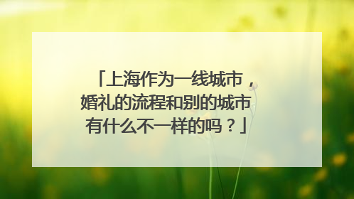上海作为一线城市,婚礼的流程和别的城市有什么不一样的吗?