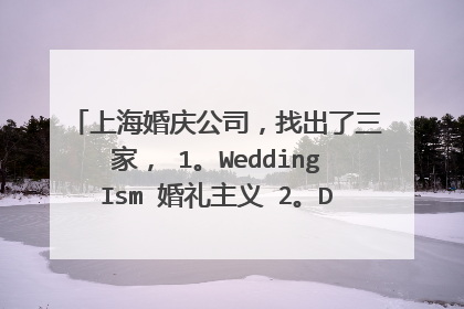 上海婚庆公司,找出了三家, 1。WeddingIsm 婚礼主义 2。DNA 3。艾薇婷 综合