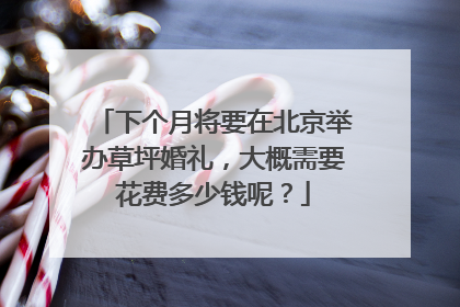 下个月将要在北京举办草坪婚礼，大概需要花费多少钱呢？