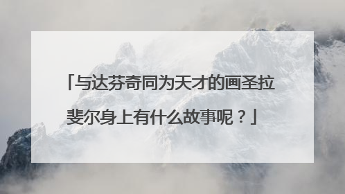 与达芬奇同为天才的画圣拉斐尔身上有什么故事呢？