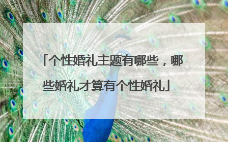 个性婚礼主题有哪些，哪些婚礼才算有个性婚礼