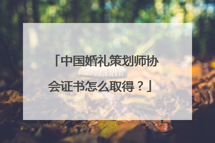 中国婚礼策划师协会证书怎么取得?