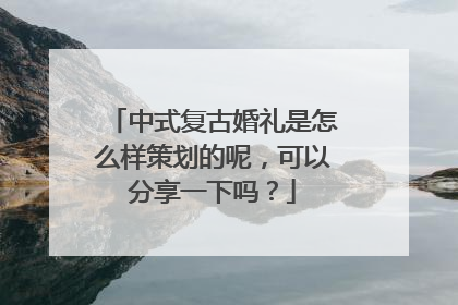 中式复古婚礼是怎么样策划的呢,可以分享一下吗?