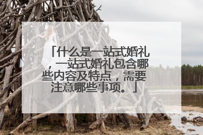 什么是一站式婚礼,一站式婚礼包含哪些内容及特点,需要注意哪些事项。