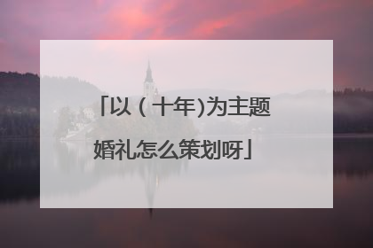 以（十年)为主题婚礼怎么策划呀