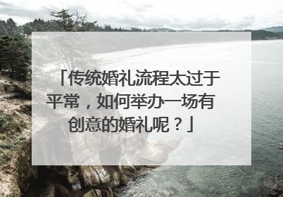 传统婚礼流程太过于平常,如何举办一场有创意的婚礼呢?